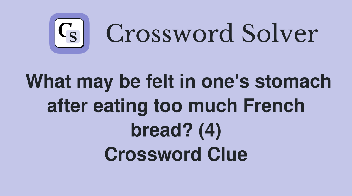 What may be felt in one's stomach after eating too much French bread? (4) Crossword Clue