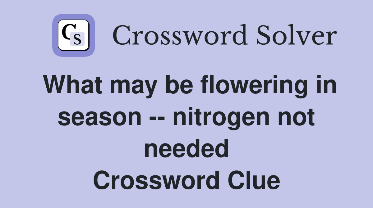 What may be flowering in season -- nitrogen not needed Crossword Clue