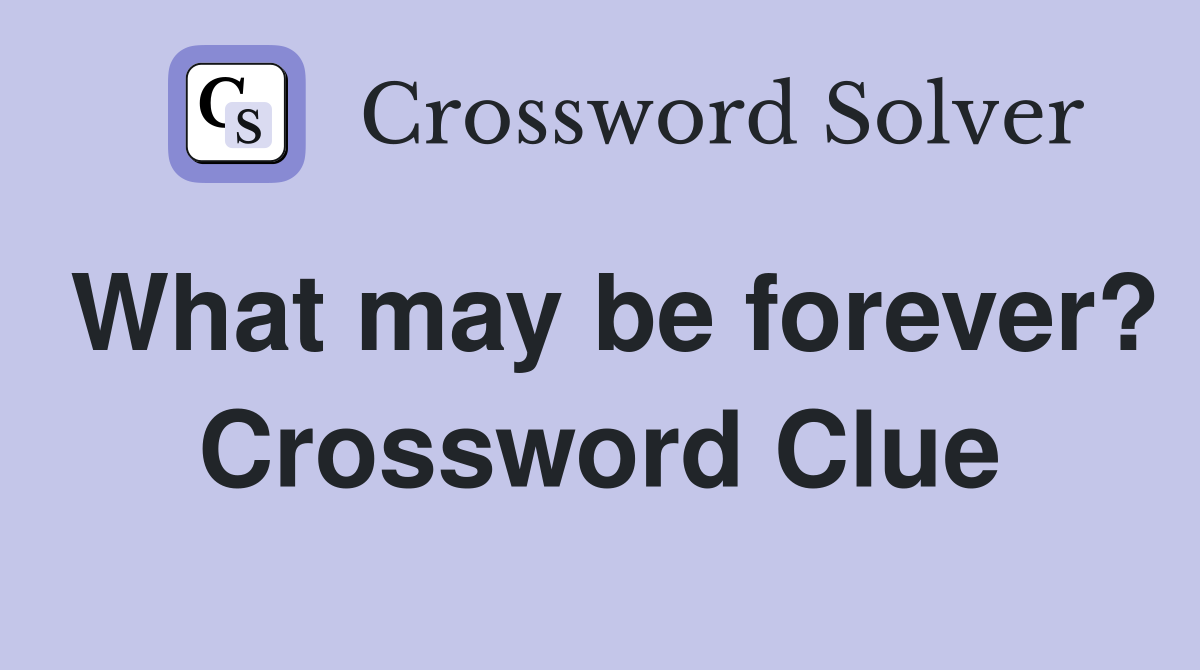 What may be forever? Crossword Clue