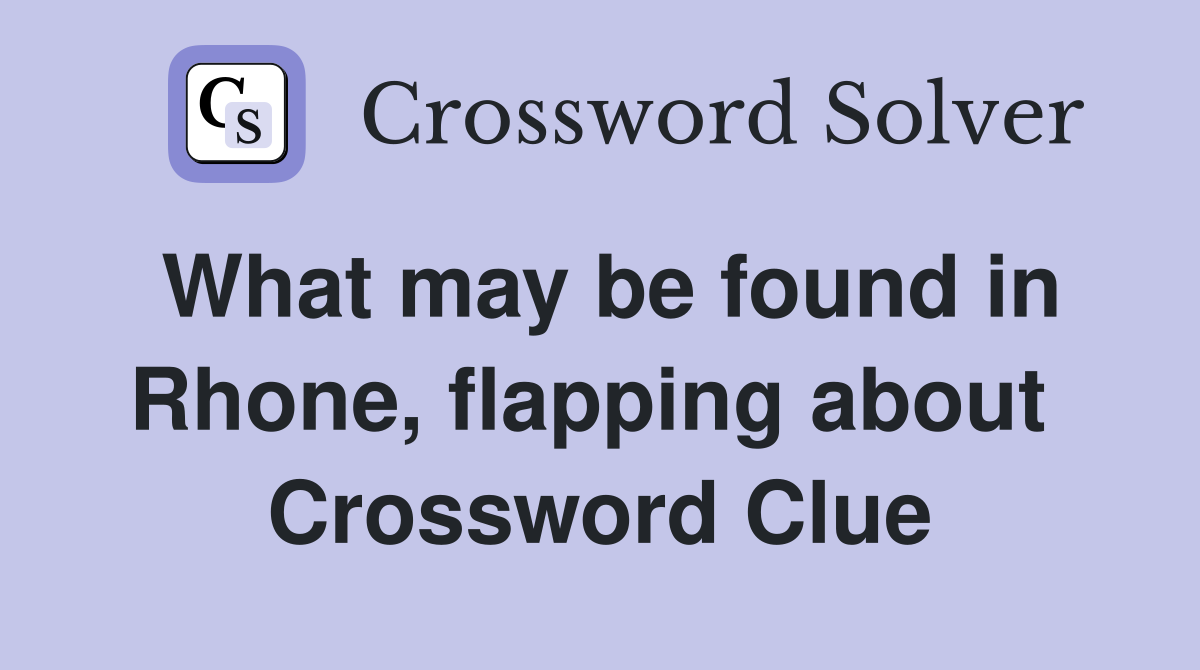 What may be found in Rhone, flapping about  Crossword Clue