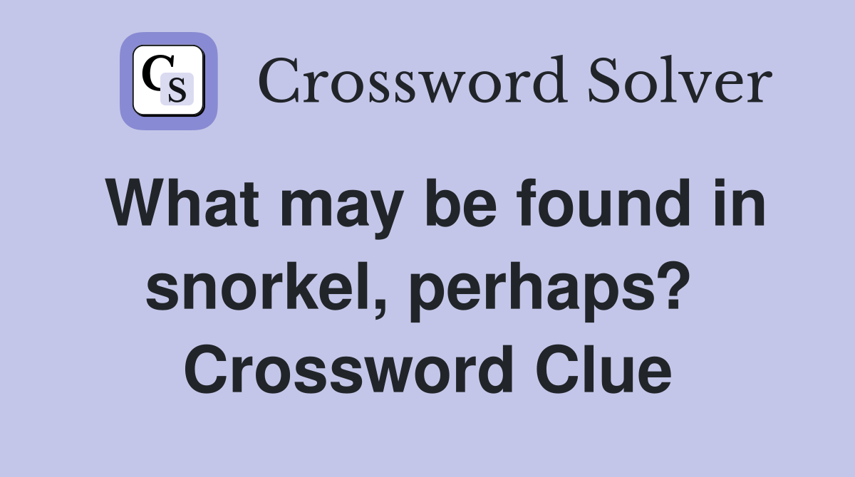 What may be found in snorkel, perhaps?  Crossword Clue