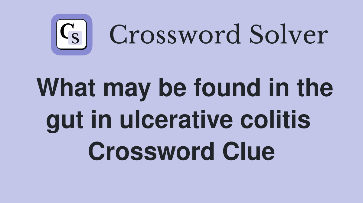 What may be found in the gut in ulcerative colitis  Crossword Clue