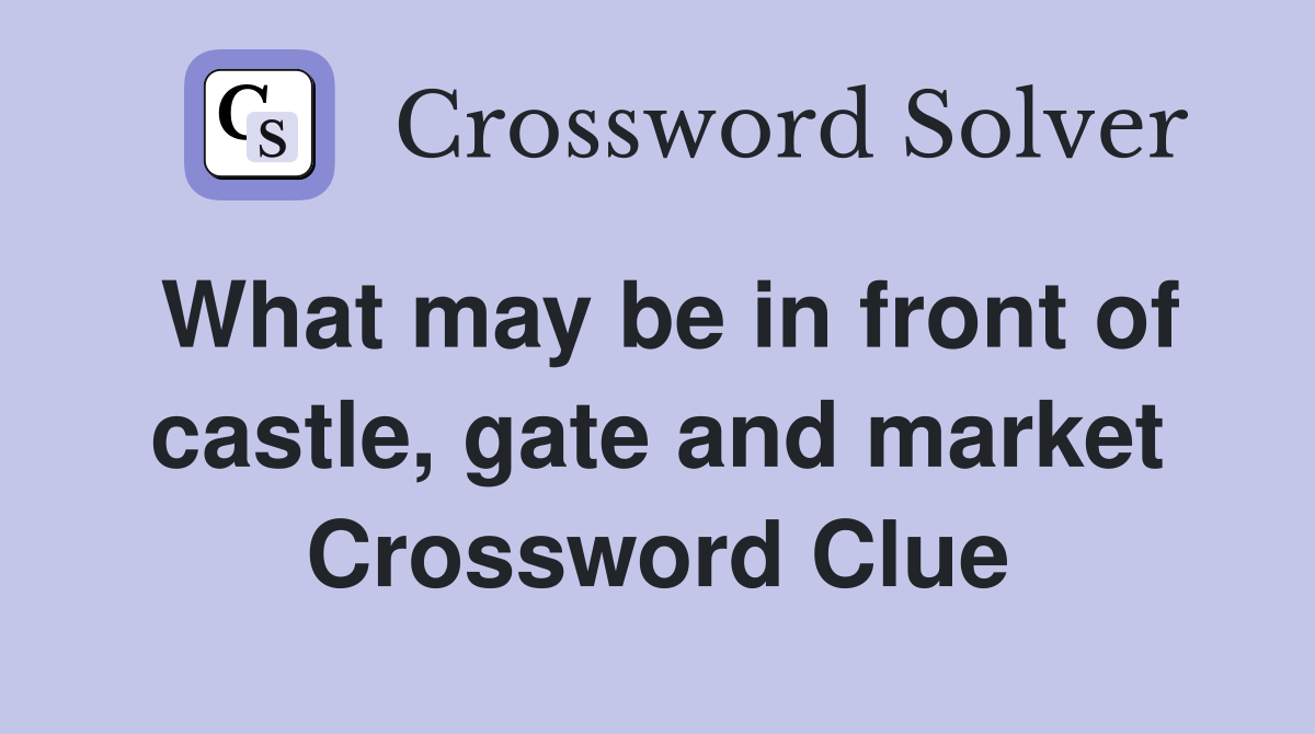 What may be in front of castle, gate and market Crossword Clue