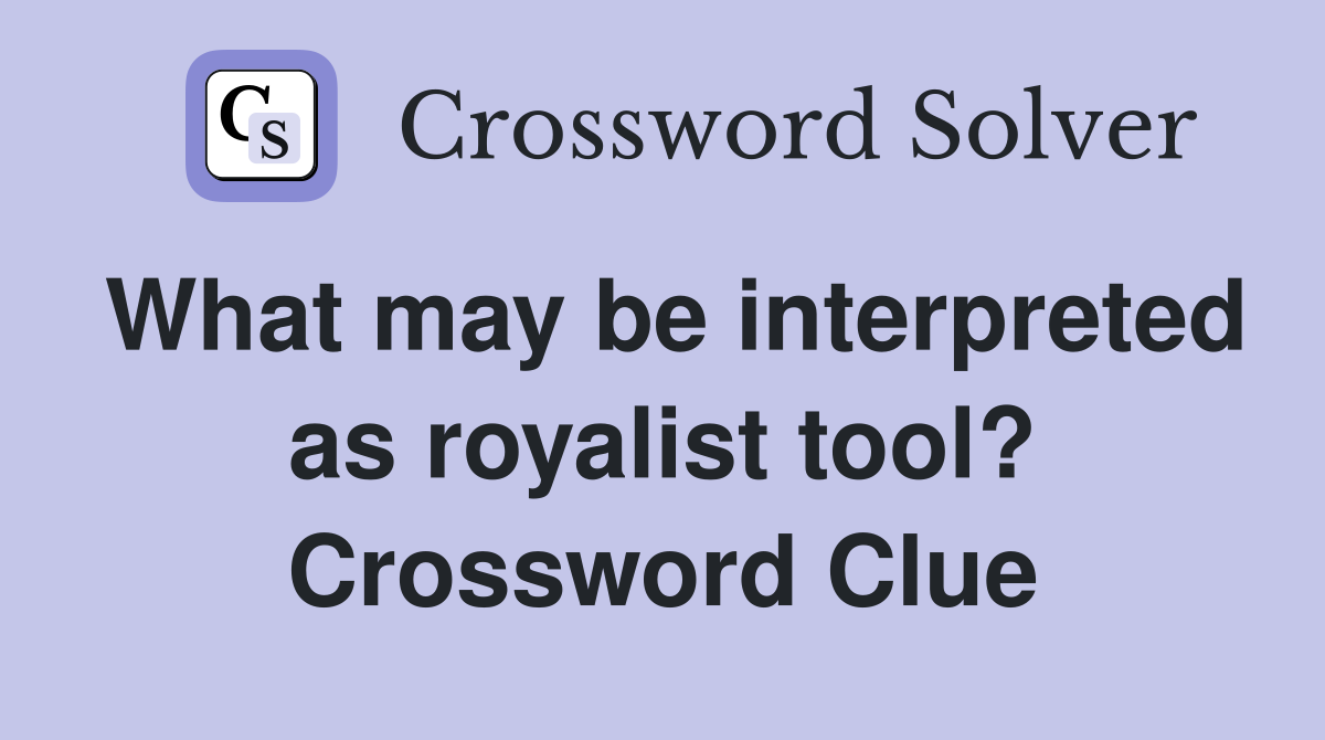 What may be interpreted as royalist tool? Crossword Clue
