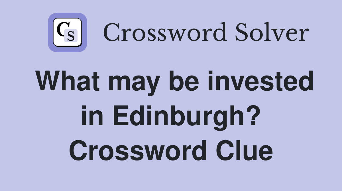 What may be invested in Edinburgh? Crossword Clue