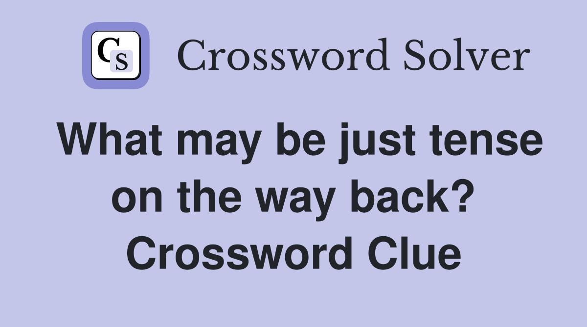 What may be just tense on the way back? Crossword Clue
