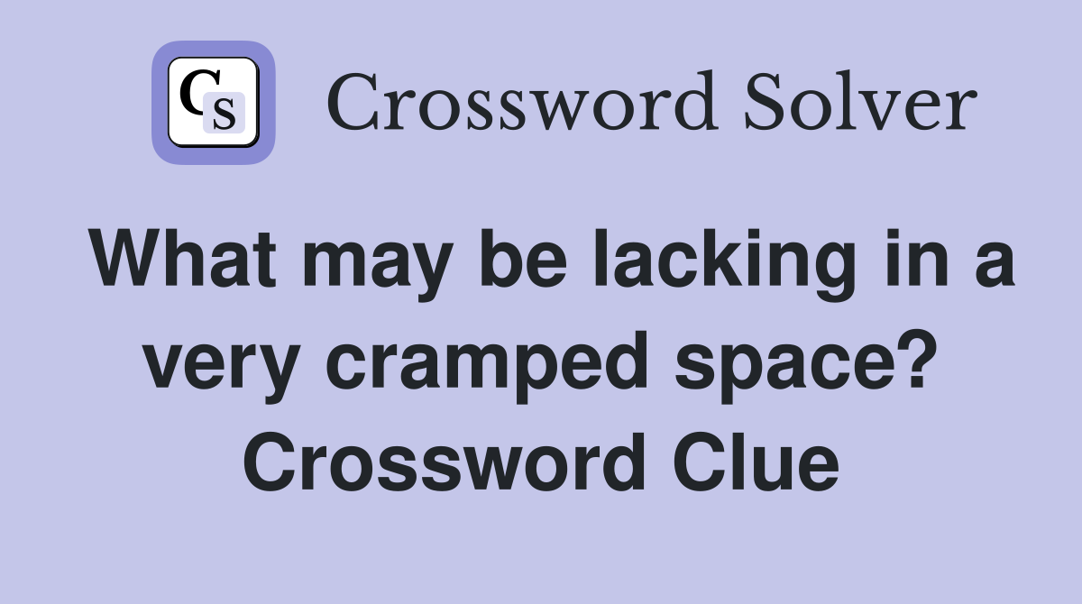 What may be lacking in a very cramped space? Crossword Clue