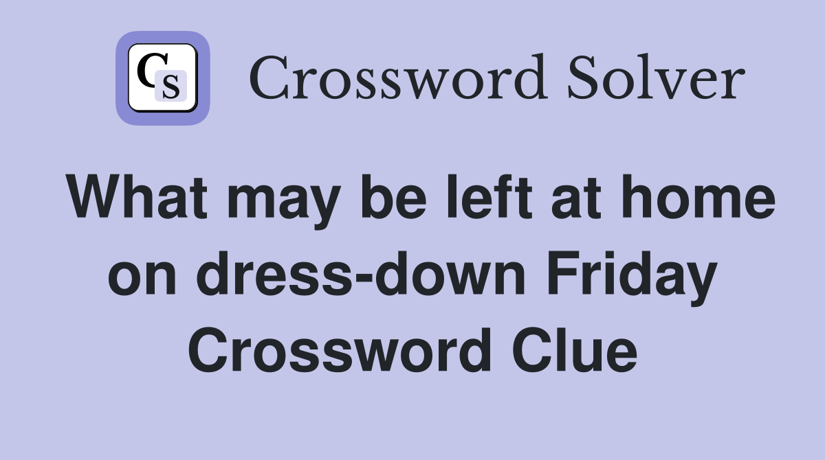 What may be left at home on dress-down Friday Crossword Clue