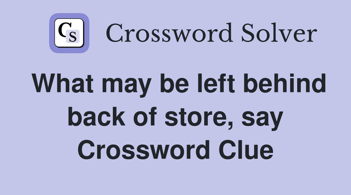 What may be left behind back of store, say Crossword Clue