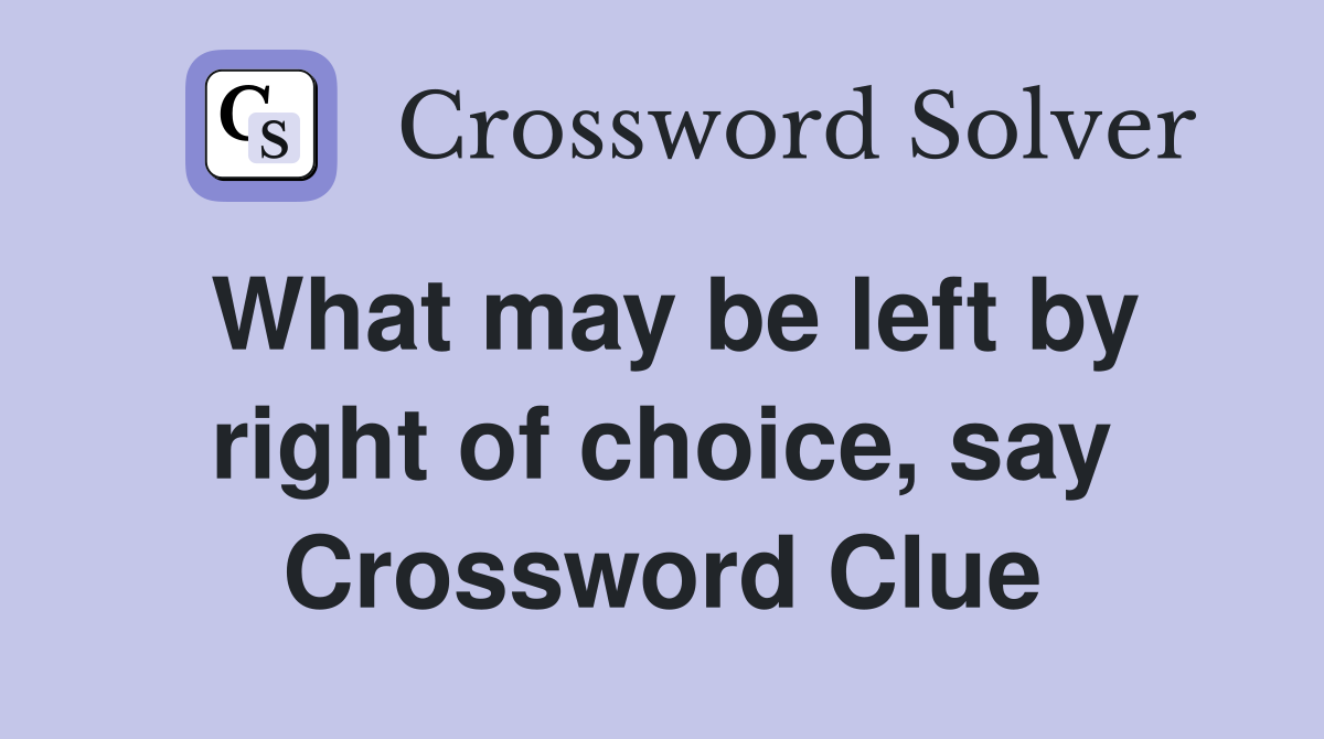 What may be left by right of choice, say Crossword Clue