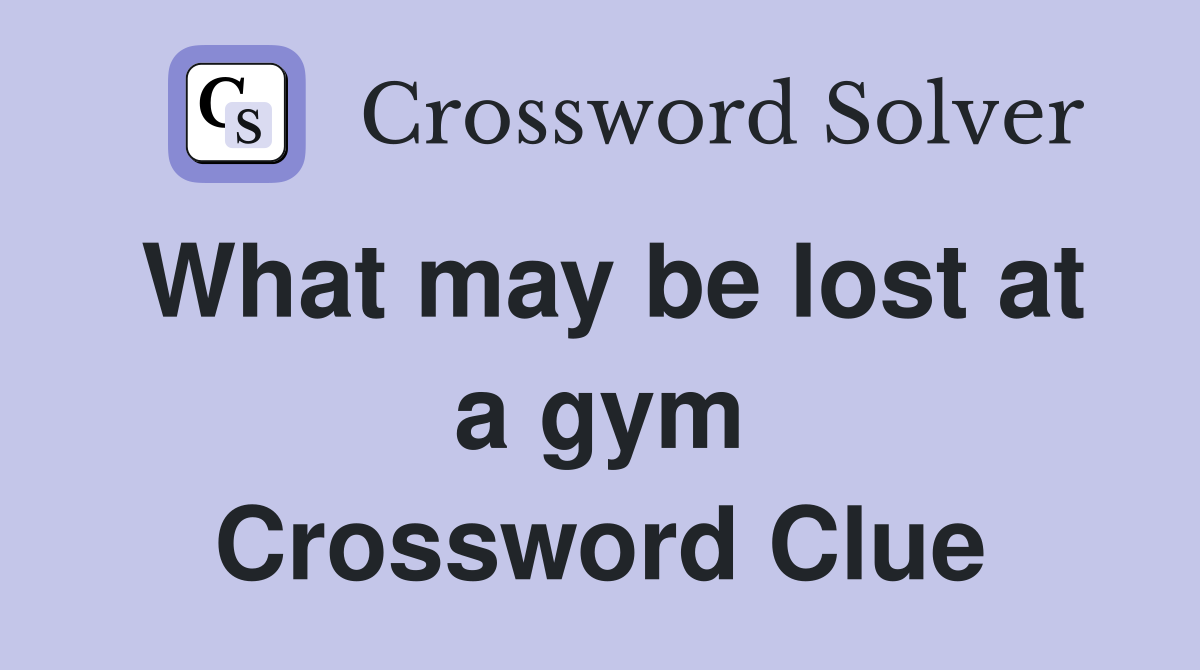 What may be lost at a gym Crossword Clue
