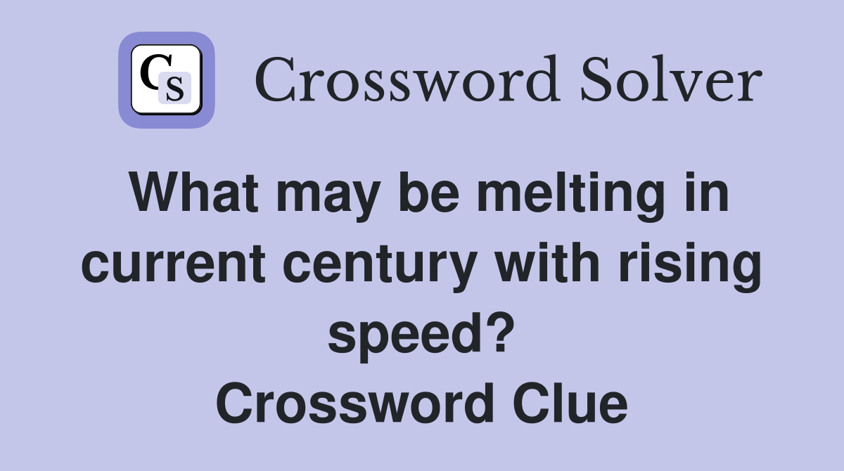 What may be melting in current century with rising speed? Crossword Clue