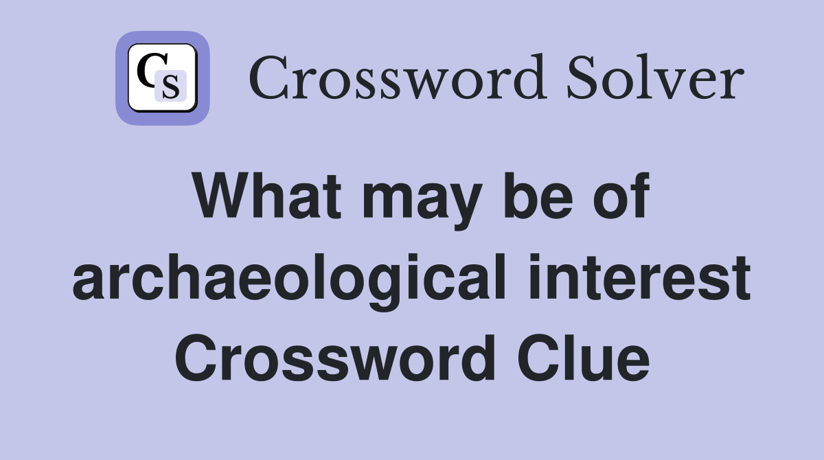 What may be of archaeological interest Crossword Clue