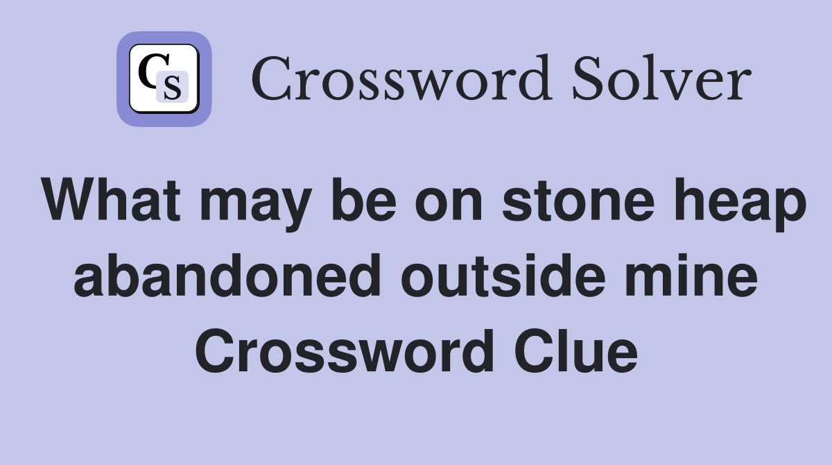 What may be on stone heap abandoned outside mine Crossword Clue