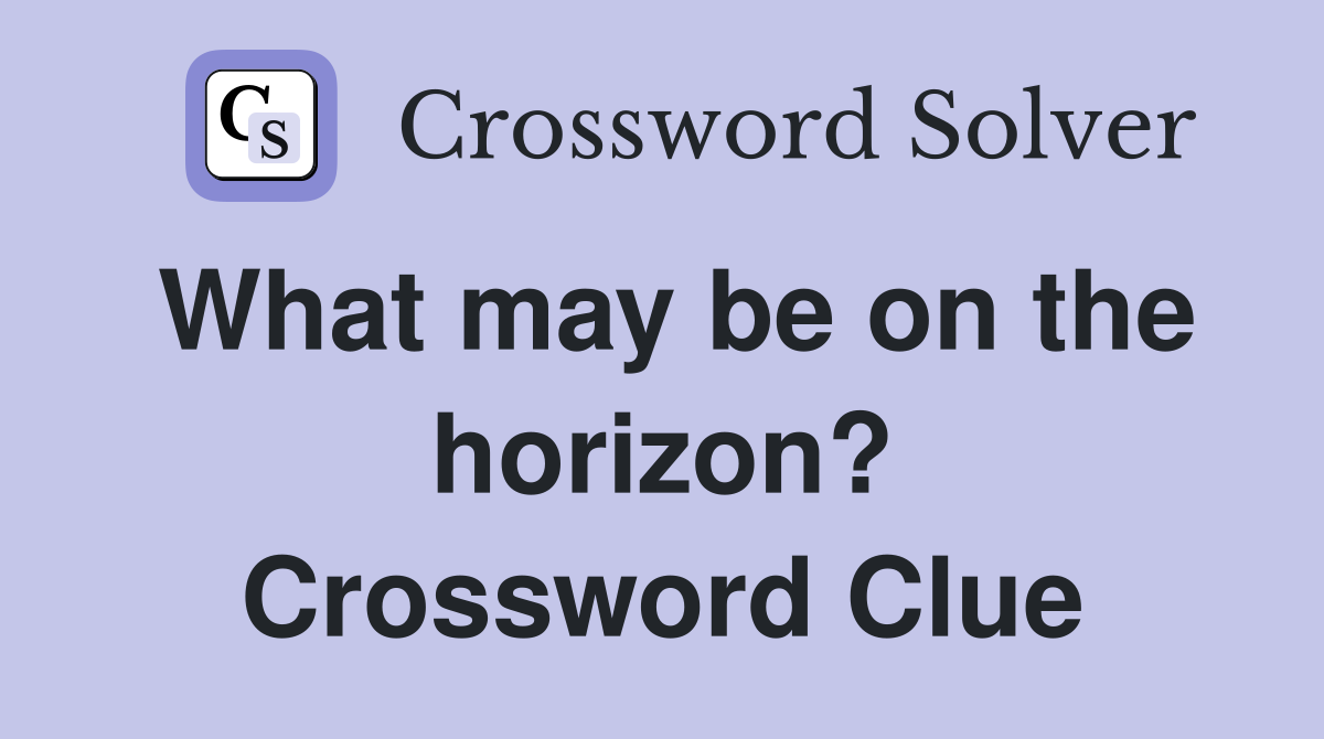 What may be on the horizon? Crossword Clue