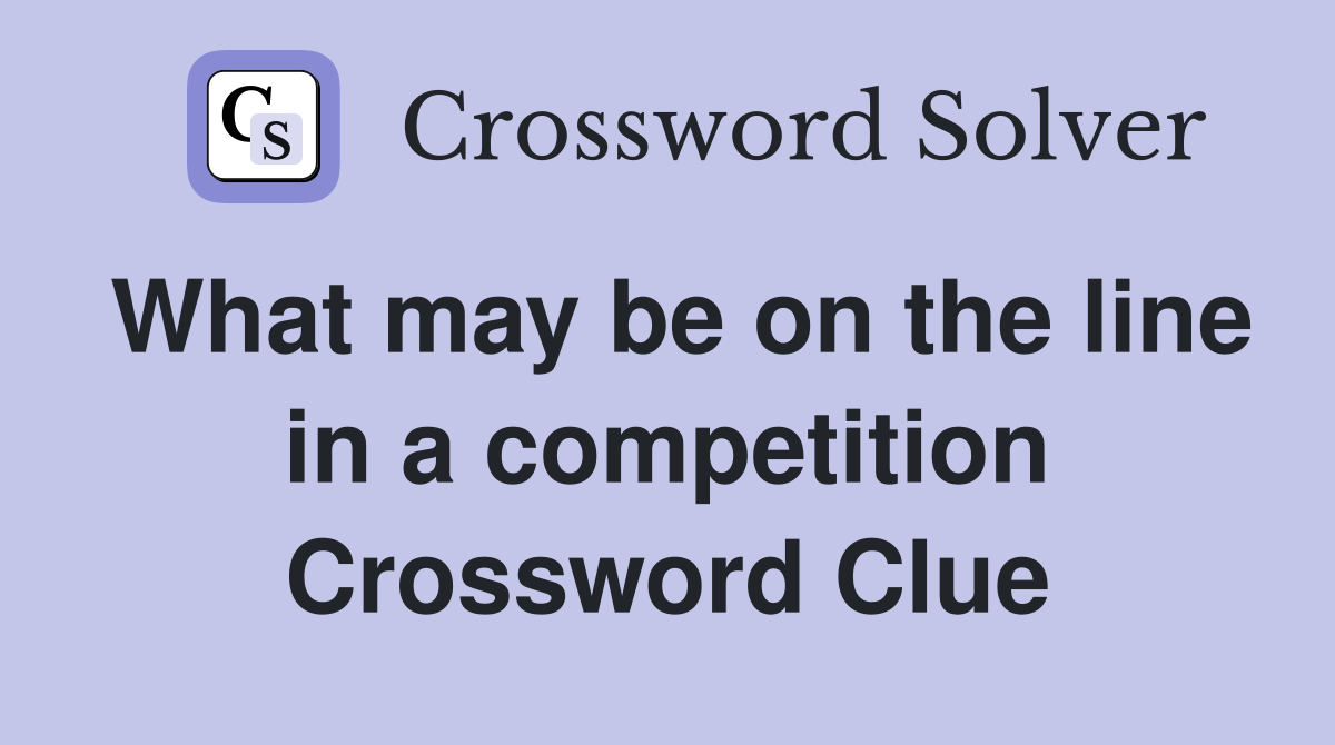 What may be on the line in a competition Crossword Clue