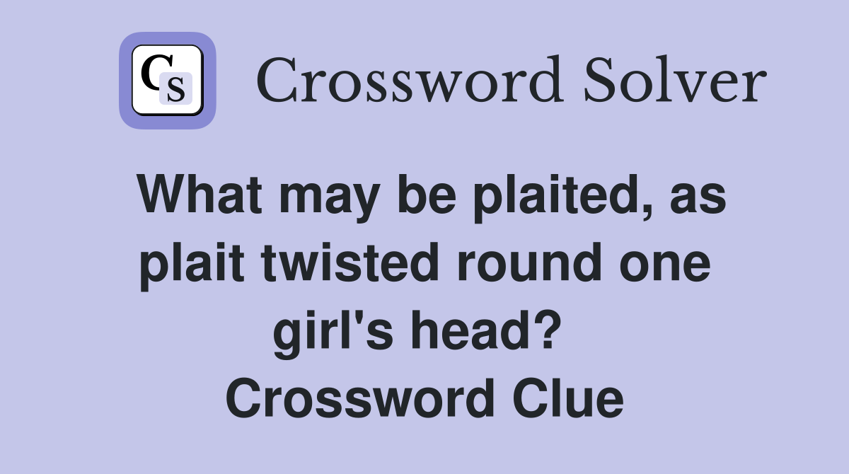 What may be plaited, as plait twisted round one girl's head?  Crossword Clue