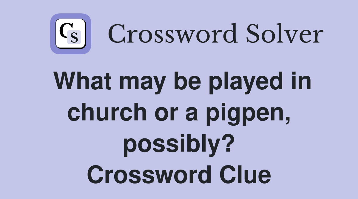 What may be played in church or a pigpen, possibly? Crossword Clue