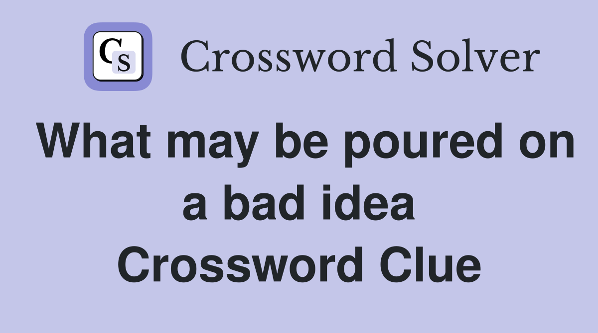 What may be poured on a bad idea Crossword Clue