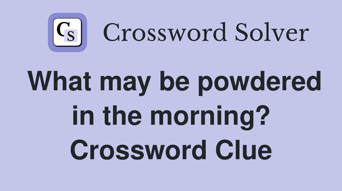 What may be powdered in the morning? Crossword Clue