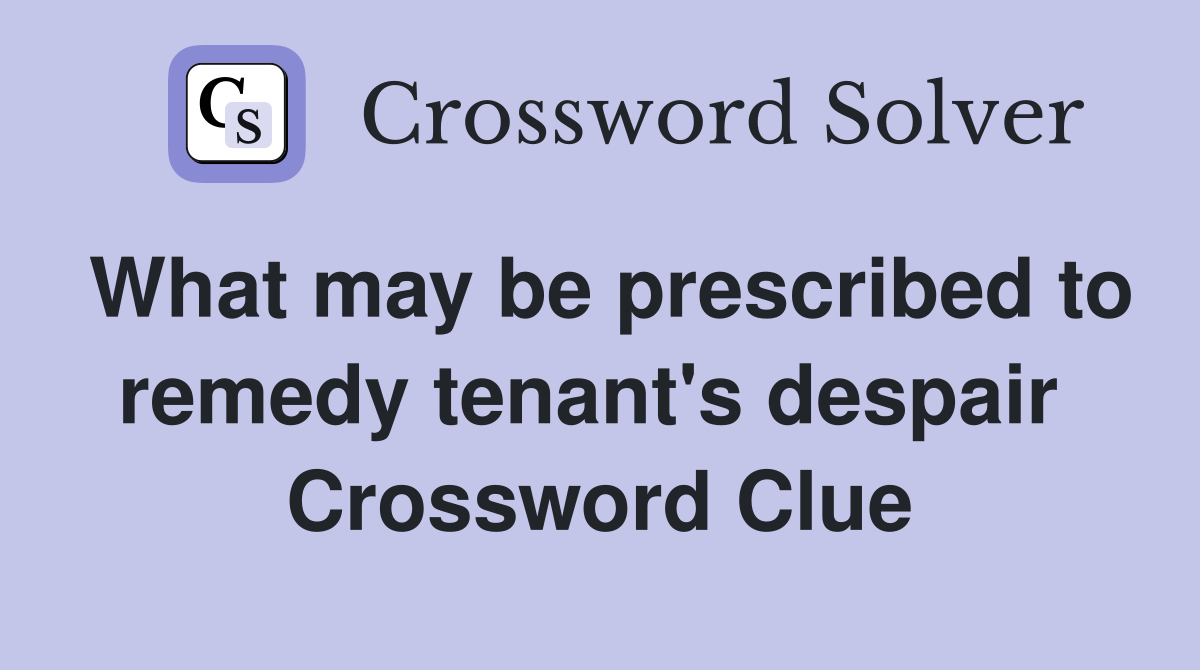 What may be prescribed to remedy tenant's despair  Crossword Clue