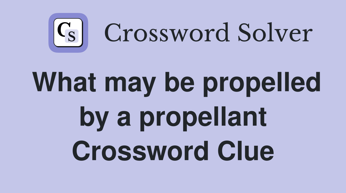 What may be propelled by a propellant Crossword Clue