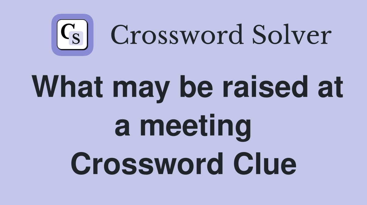 What may be raised at a meeting Crossword Clue