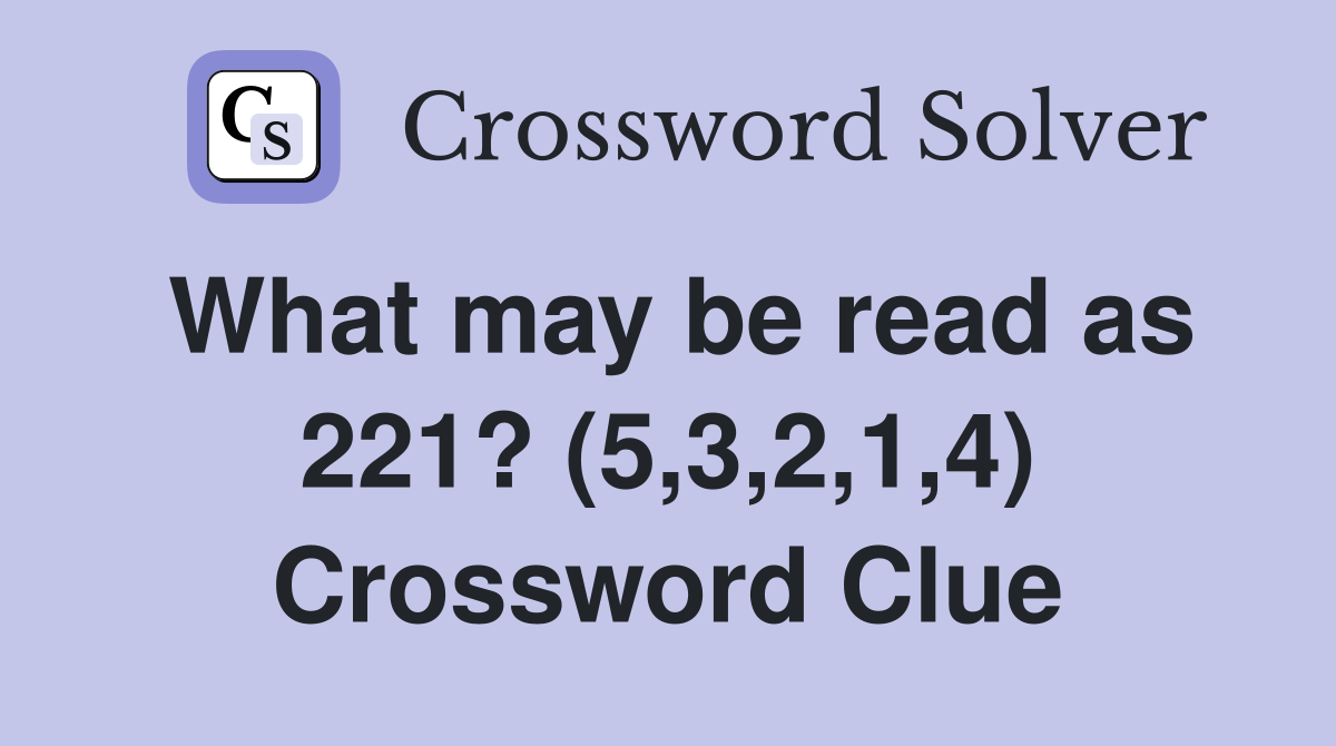 What may be read as 221? (5,3,2,1,4) Crossword Clue