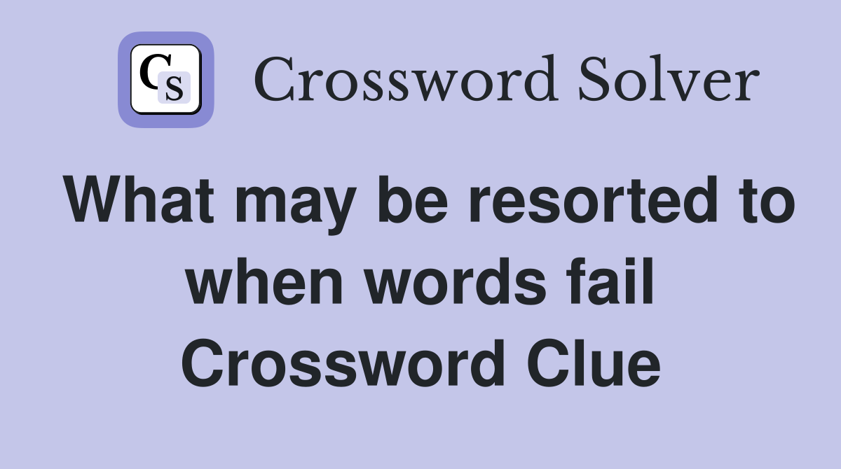 What may be resorted to when words fail Crossword Clue