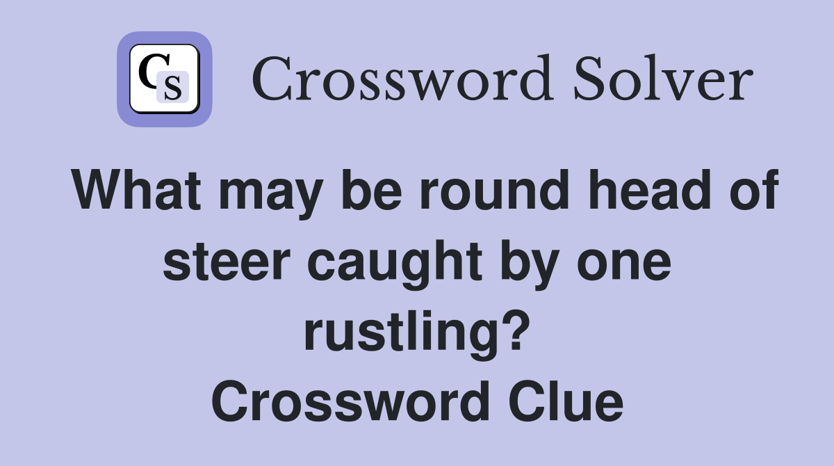 What may be round head of steer caught by one rustling? Crossword Clue