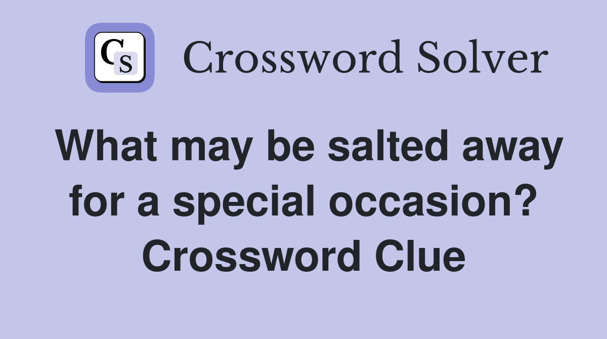 What may be salted away for a special occasion? Crossword Clue