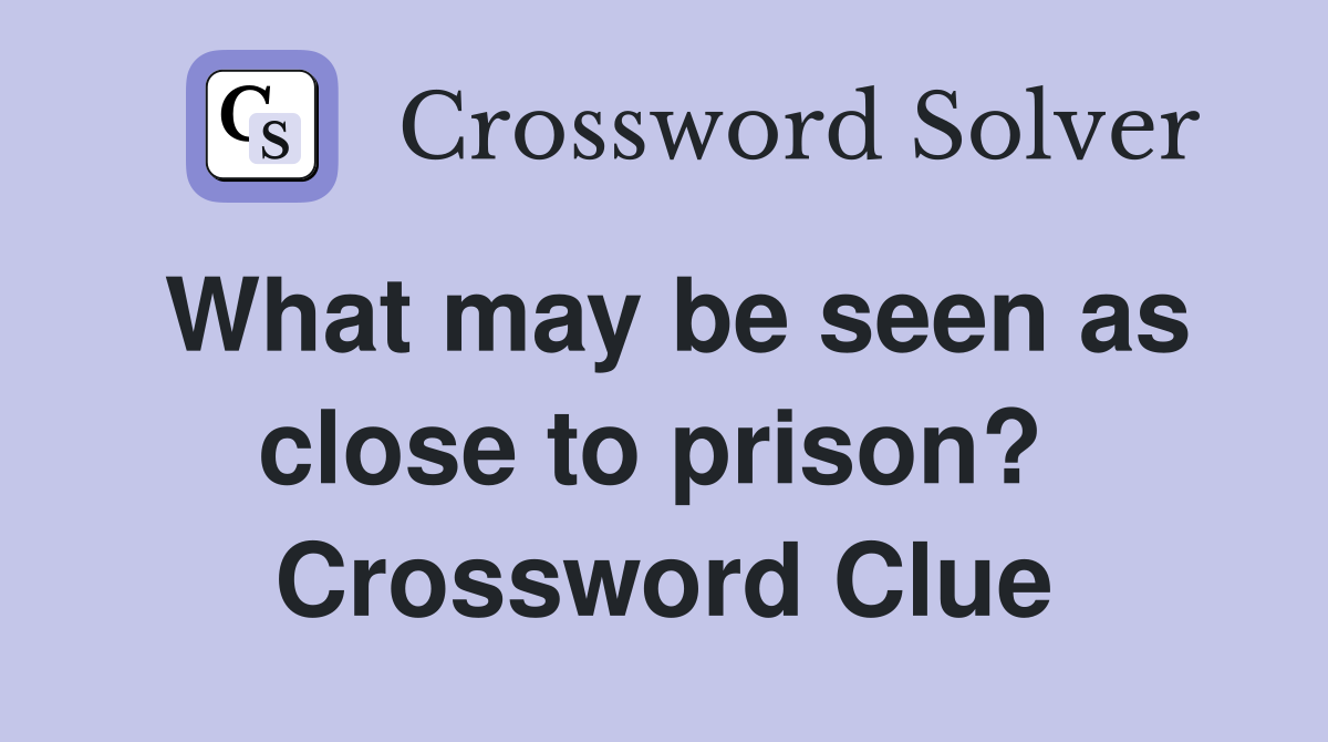 What may be seen as close to prison?  Crossword Clue