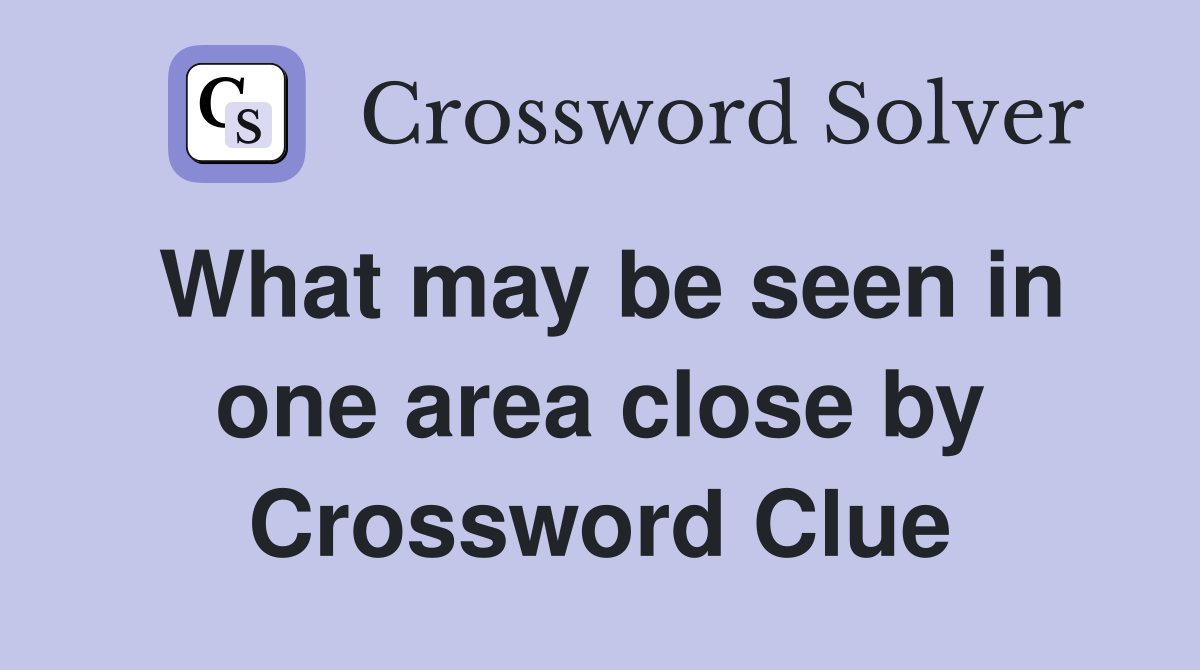What may be seen in one area close by Crossword Clue