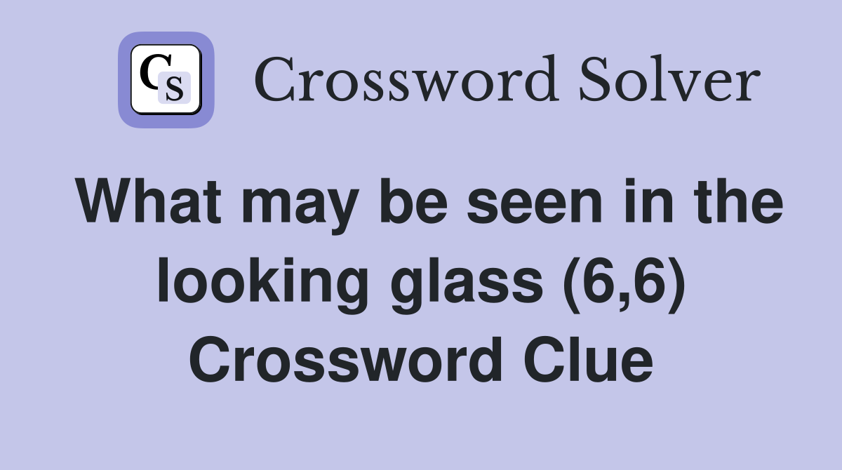 What may be seen in the looking glass (6,6) Crossword Clue
