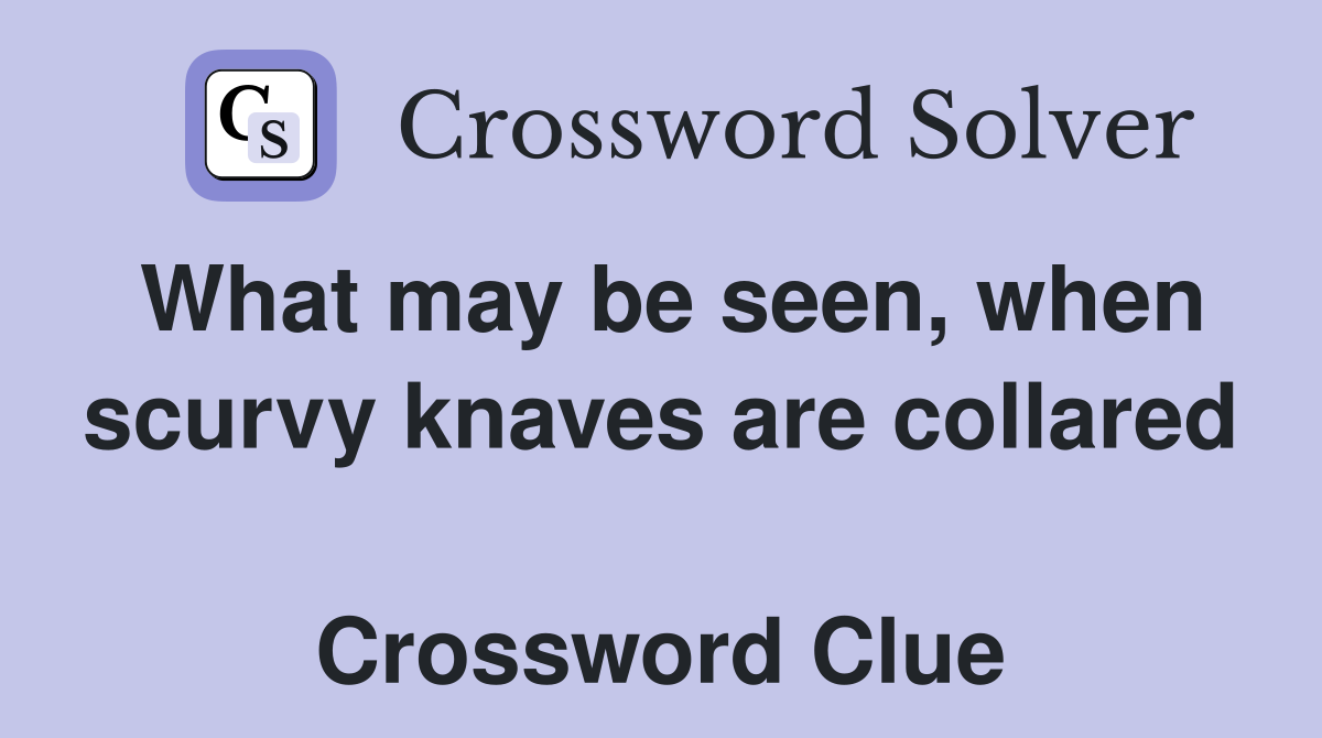 What may be seen, when scurvy knaves are collared  Crossword Clue