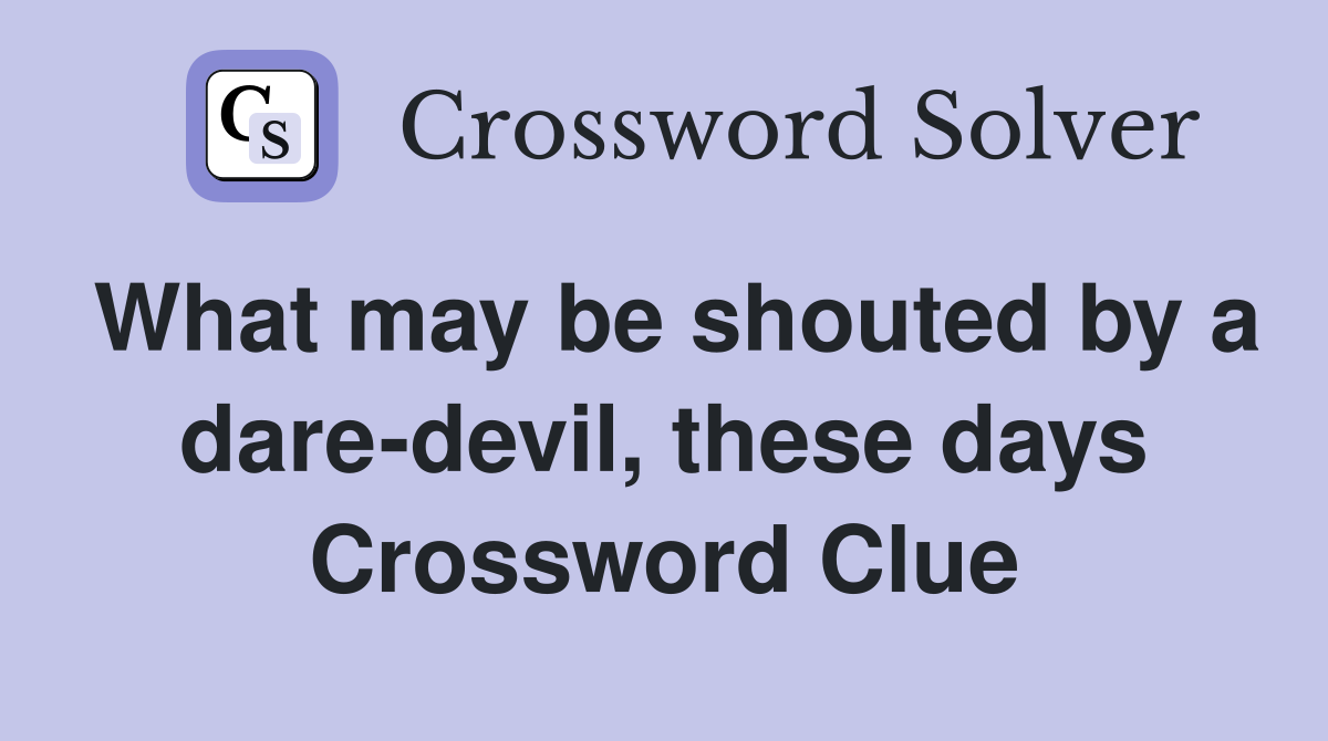 What may be shouted by a dare-devil, these days Crossword Clue