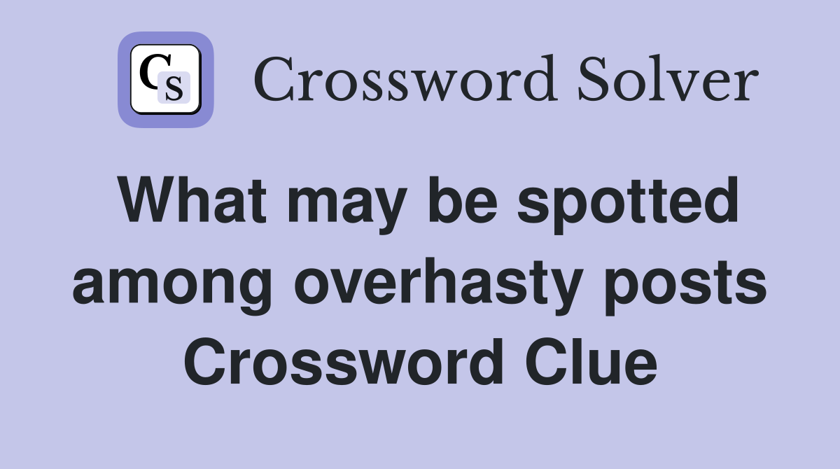 What may be spotted among overhasty posts Crossword Clue