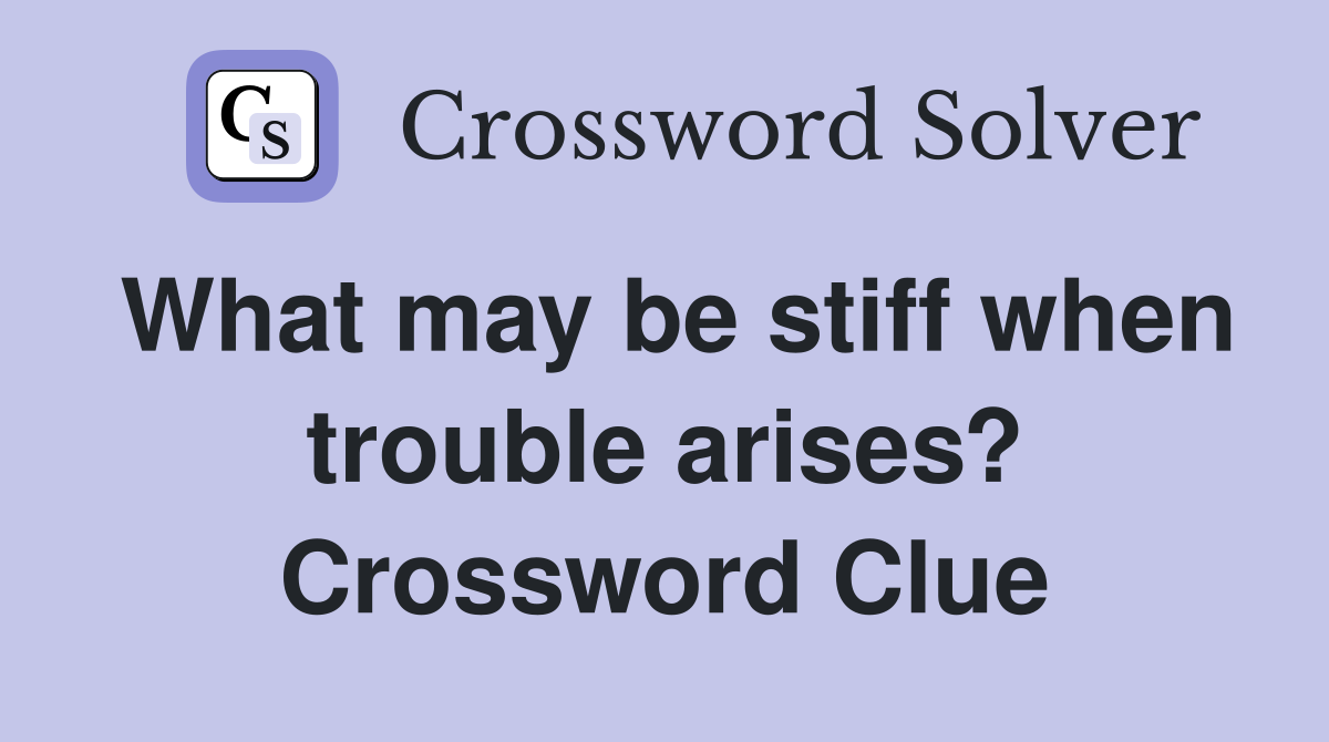 What may be stiff when trouble arises? Crossword Clue