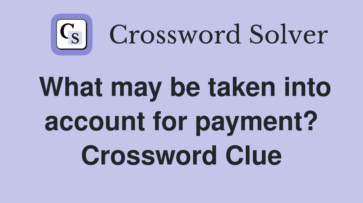 What may be taken into account for payment? Crossword Clue