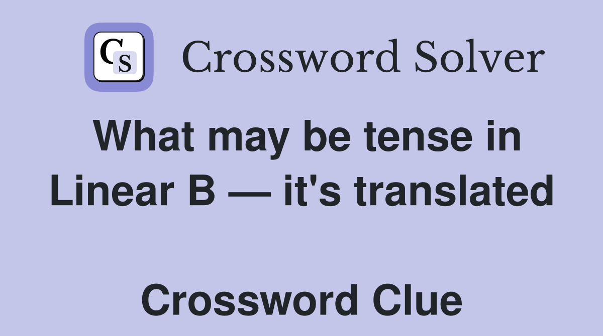 What may be tense in Linear B — it's translated  Crossword Clue