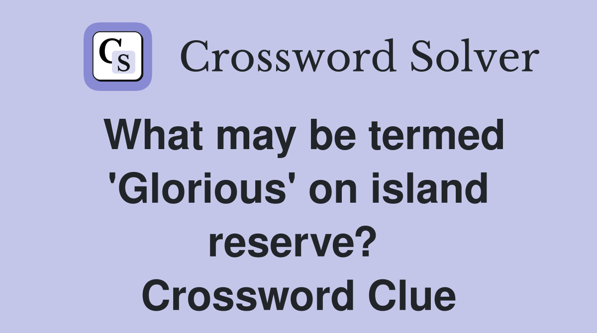 What may be termed 'Glorious' on island reserve?  Crossword Clue
