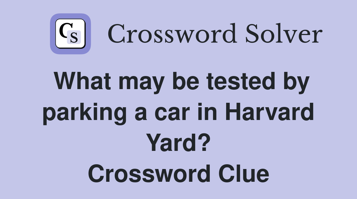 What may be tested by parking a car in Harvard Yard? Crossword Clue