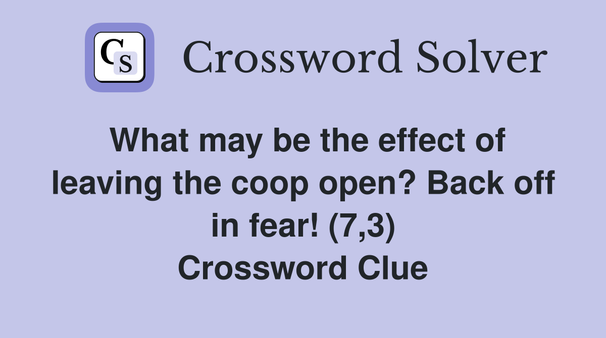 What may be the effect of leaving the coop open? Back off in fear! (7,3) Crossword Clue