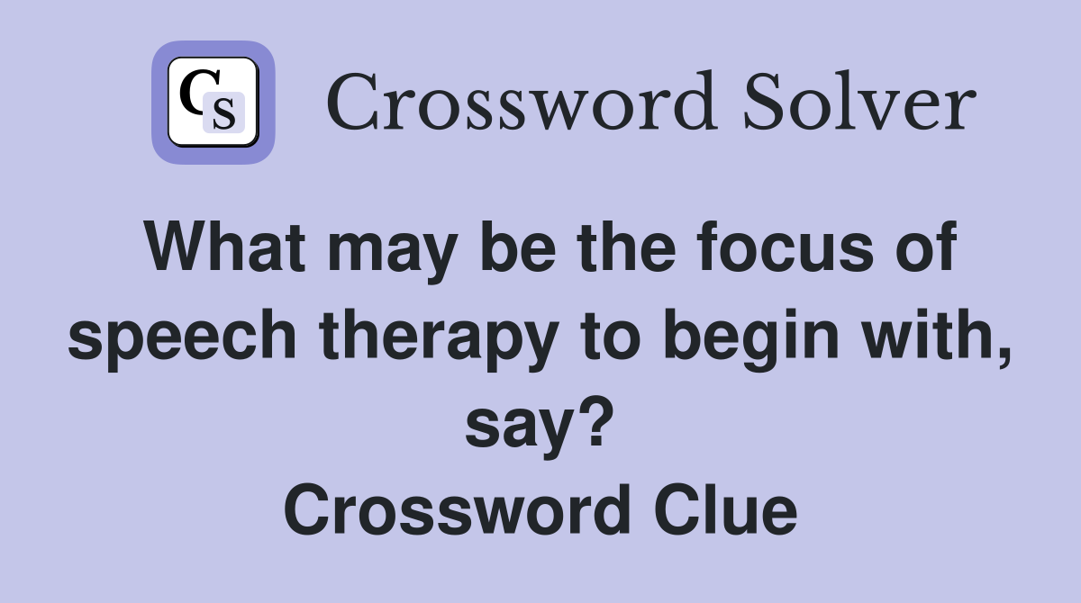 What may be the focus of speech therapy to begin with, say? Crossword Clue
