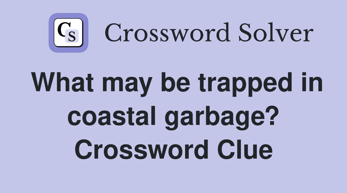 What may be trapped in coastal garbage? Crossword Clue
