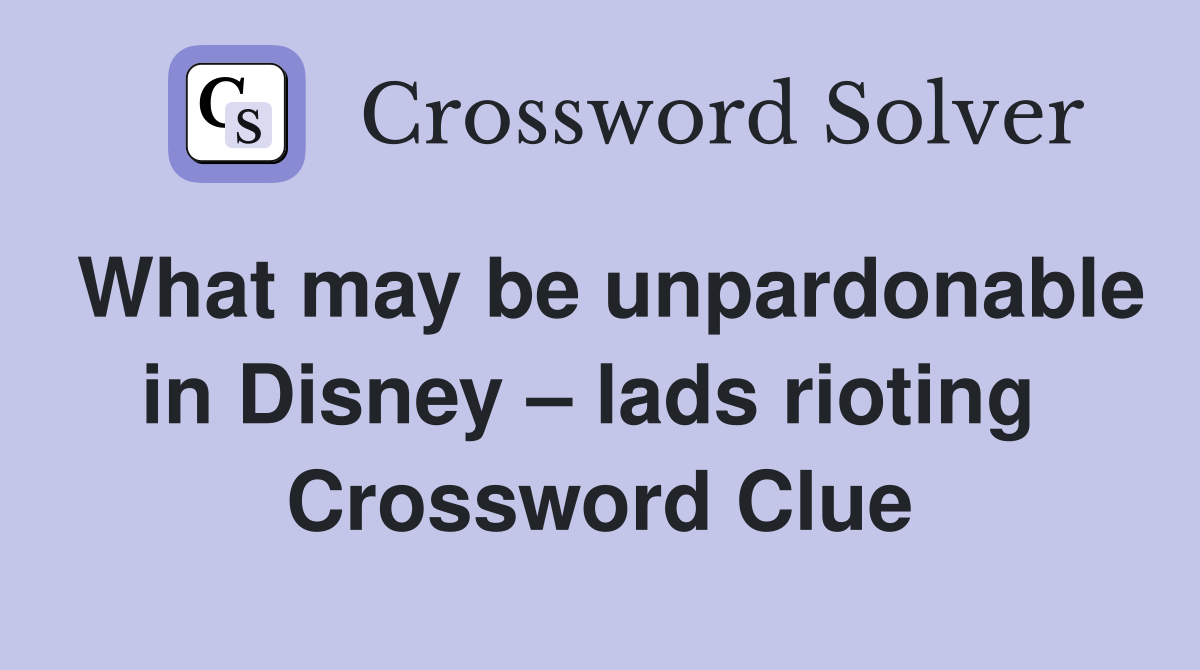 What may be unpardonable in Disney – lads rioting  Crossword Clue