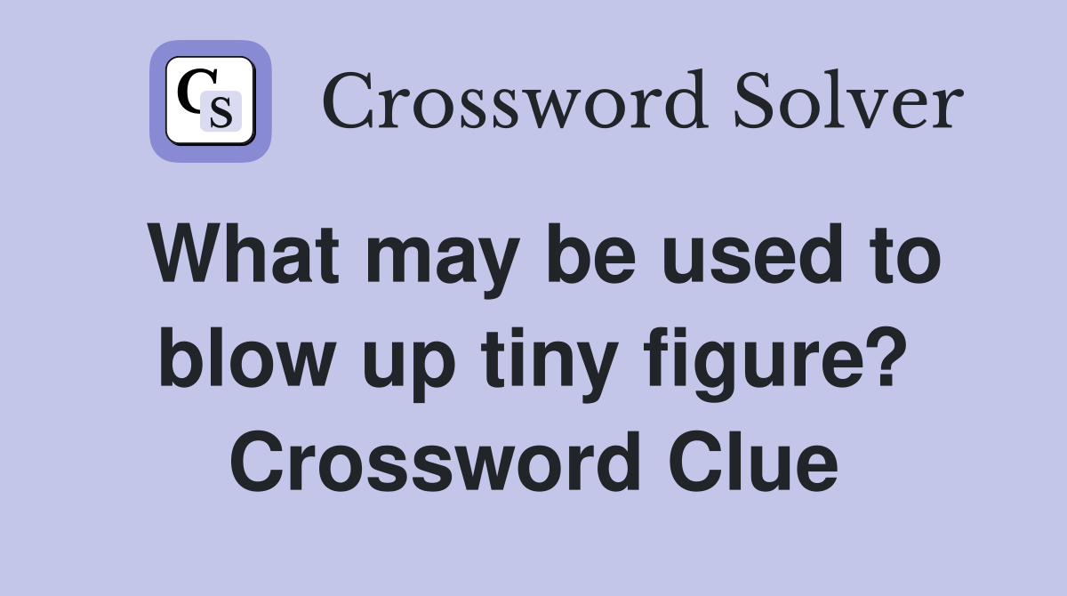 What may be used to blow up tiny figure? Crossword Clue