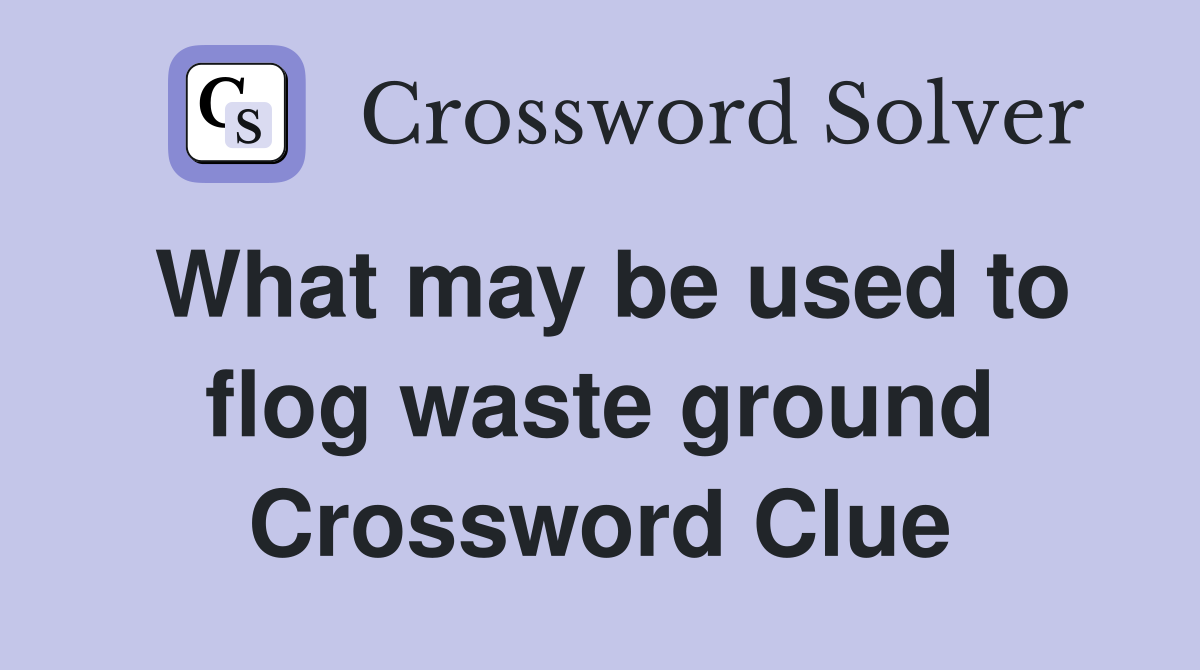 What may be used to flog waste ground Crossword Clue