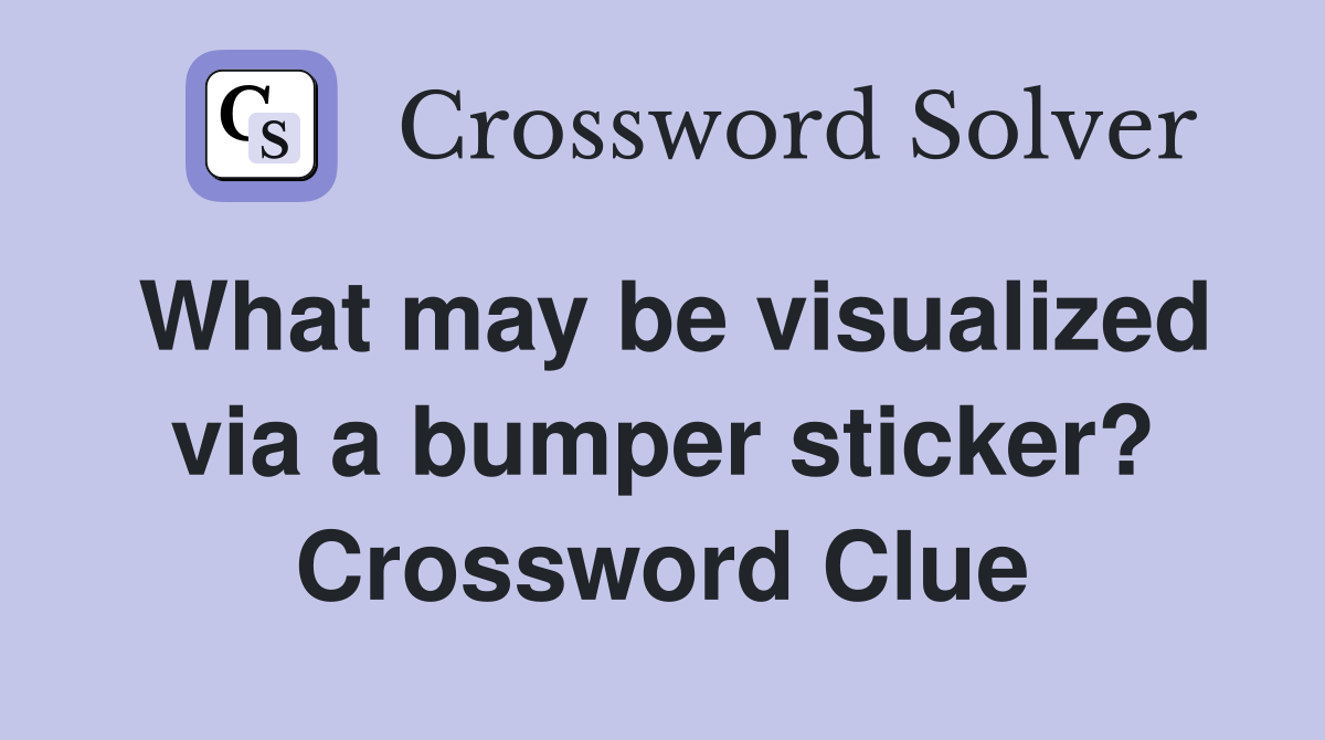 What may be visualized via a bumper sticker? Crossword Clue
