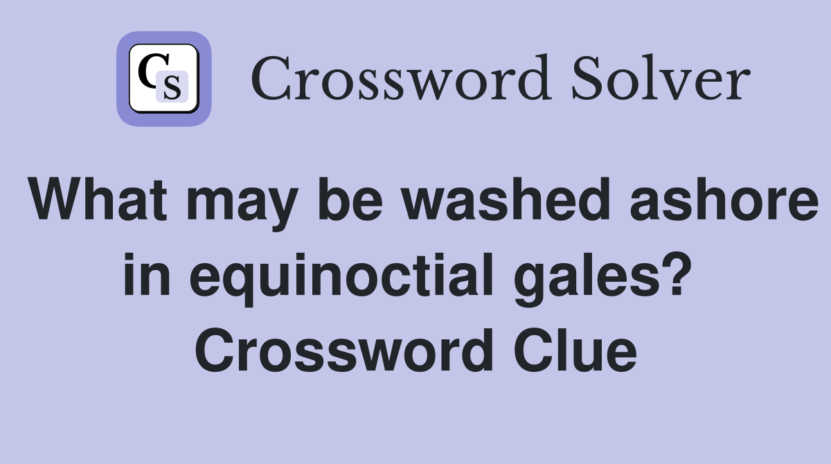 What may be washed ashore in equinoctial gales?  Crossword Clue